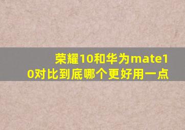 荣耀10和华为mate10对比到底哪个更好用一点