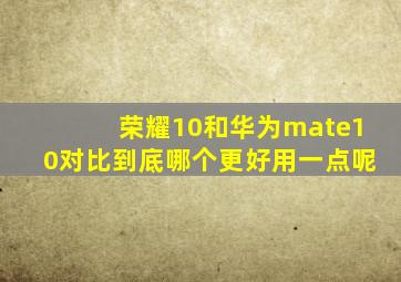 荣耀10和华为mate10对比到底哪个更好用一点呢