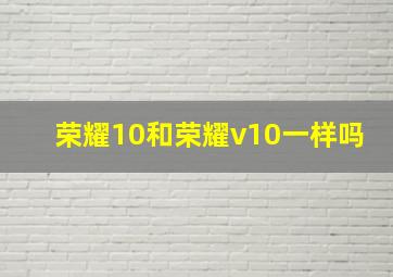 荣耀10和荣耀v10一样吗