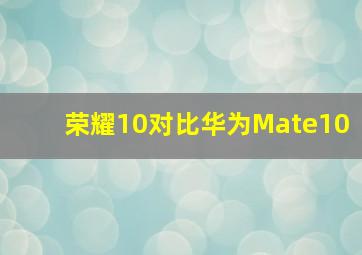 荣耀10对比华为Mate10