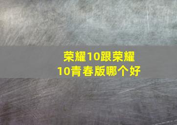 荣耀10跟荣耀10青春版哪个好