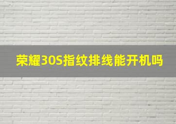 荣耀30S指纹排线能开机吗