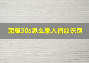 荣耀30s怎么录入指纹识别