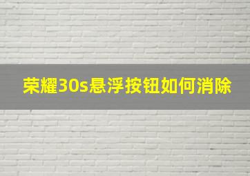 荣耀30s悬浮按钮如何消除