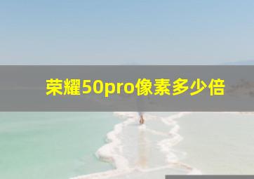 荣耀50pro像素多少倍