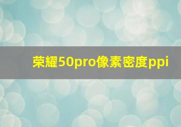 荣耀50pro像素密度ppi