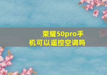 荣耀50pro手机可以遥控空调吗