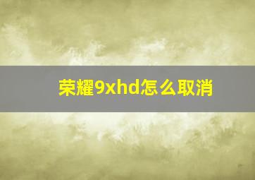 荣耀9xhd怎么取消