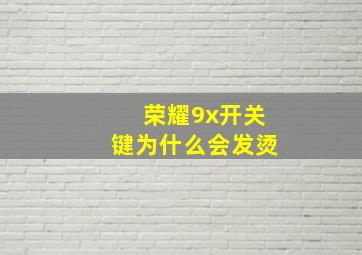 荣耀9x开关键为什么会发烫