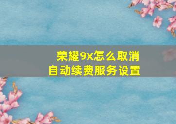 荣耀9x怎么取消自动续费服务设置