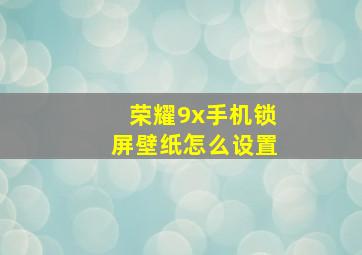 荣耀9x手机锁屏壁纸怎么设置