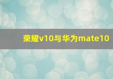 荣耀v10与华为mate10