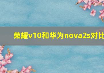 荣耀v10和华为nova2s对比