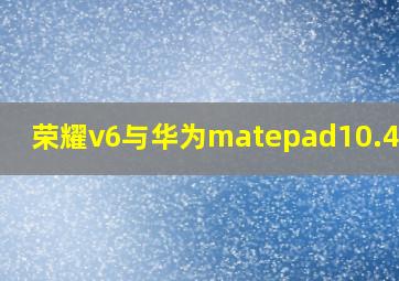 荣耀v6与华为matepad10.4对比