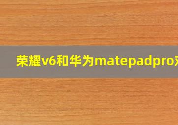 荣耀v6和华为matepadpro对比