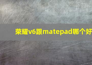 荣耀v6跟matepad哪个好