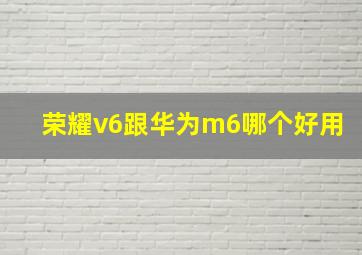 荣耀v6跟华为m6哪个好用