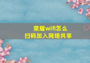 荣耀wifi怎么扫码加入网络共享