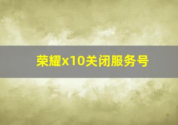 荣耀x10关闭服务号