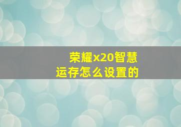 荣耀x20智慧运存怎么设置的