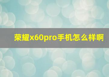 荣耀x60pro手机怎么样啊