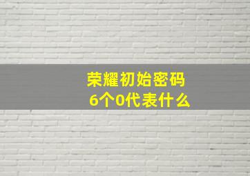 荣耀初始密码6个0代表什么