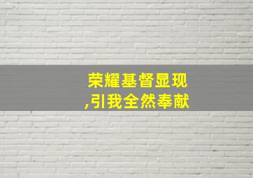 荣耀基督显现,引我全然奉献