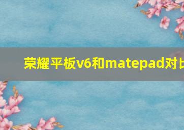 荣耀平板v6和matepad对比