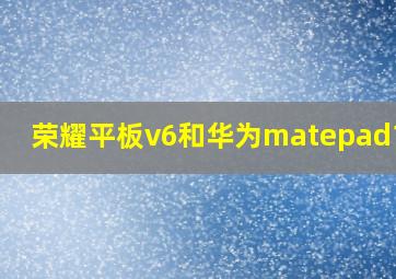 荣耀平板v6和华为matepad10.4