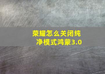 荣耀怎么关闭纯净模式鸿蒙3.0