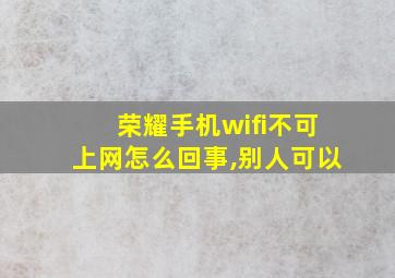 荣耀手机wifi不可上网怎么回事,别人可以