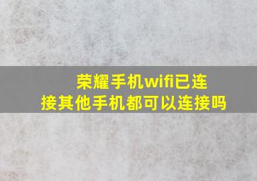 荣耀手机wifi已连接其他手机都可以连接吗