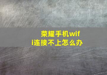 荣耀手机wifi连接不上怎么办