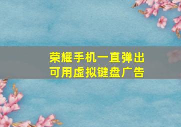 荣耀手机一直弹出可用虚拟键盘广告