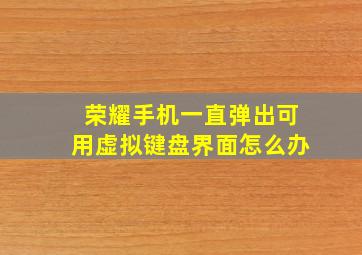 荣耀手机一直弹出可用虚拟键盘界面怎么办