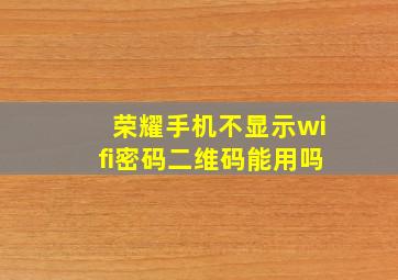 荣耀手机不显示wifi密码二维码能用吗