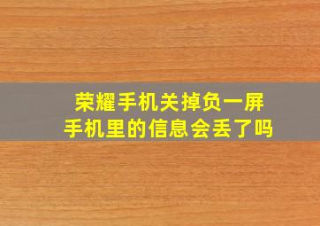 荣耀手机关掉负一屏手机里的信息会丢了吗