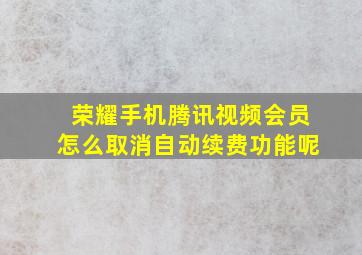 荣耀手机腾讯视频会员怎么取消自动续费功能呢