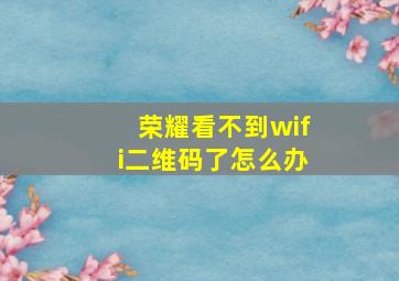 荣耀看不到wifi二维码了怎么办