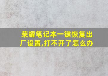 荣耀笔记本一键恢复出厂设置,打不开了怎么办