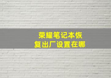 荣耀笔记本恢复出厂设置在哪