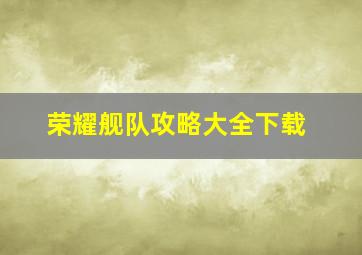 荣耀舰队攻略大全下载