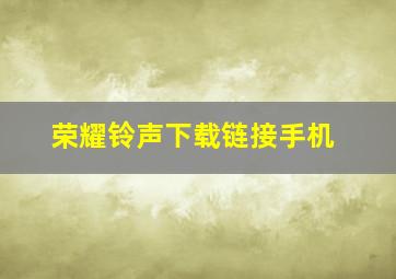 荣耀铃声下载链接手机