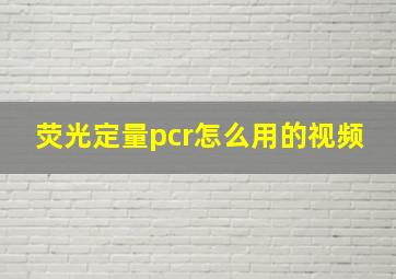 荧光定量pcr怎么用的视频