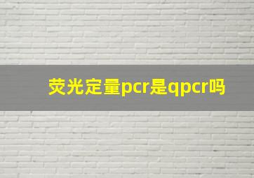 荧光定量pcr是qpcr吗