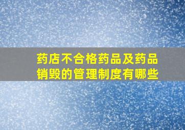 药店不合格药品及药品销毁的管理制度有哪些