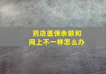 药店医保余额和网上不一样怎么办