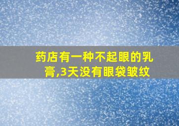 药店有一种不起眼的乳膏,3天没有眼袋皱纹