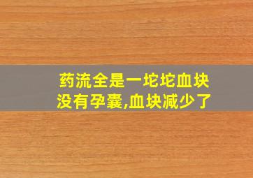 药流全是一坨坨血块没有孕囊,血块减少了