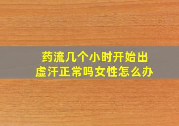 药流几个小时开始出虚汗正常吗女性怎么办